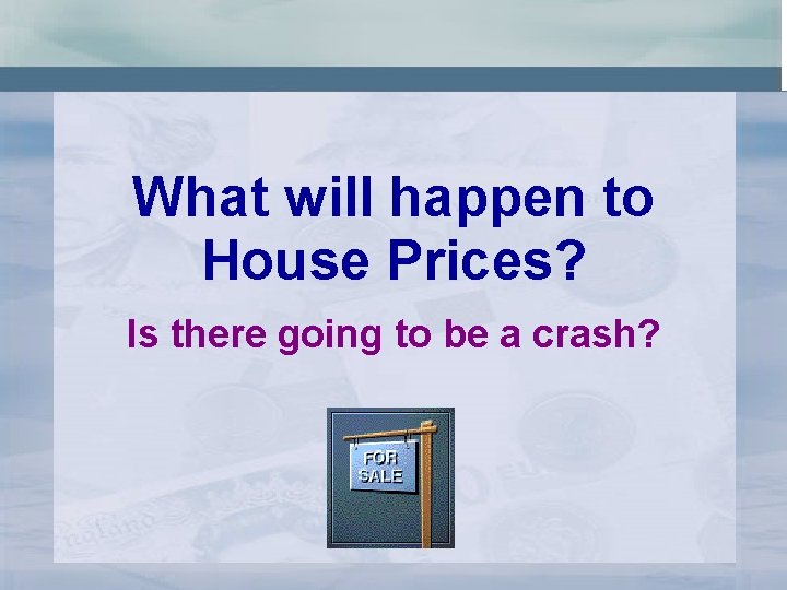 What will happen to House Prices? Is there going to be a crash? 
