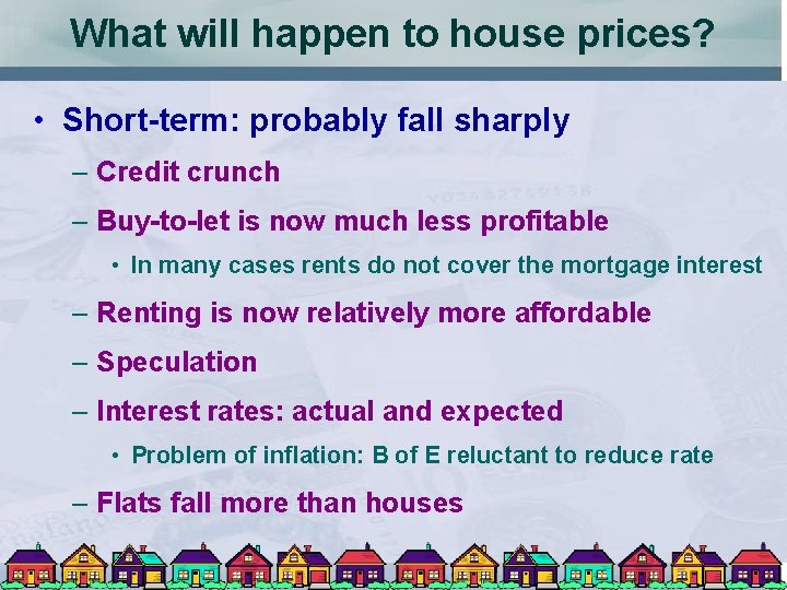 What will happen to house prices? • Short-term: probably fall sharply – Credit crunch