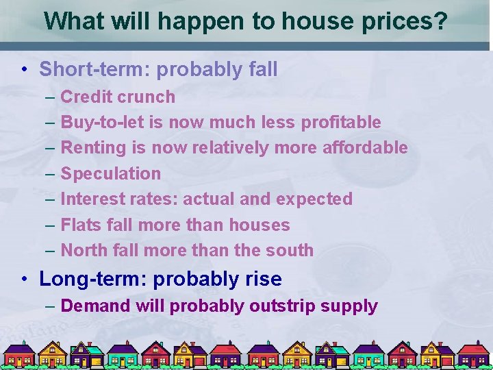 What will happen to house prices? • Short-term: probably fall – Credit crunch –