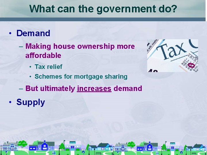 What can the government do? • Demand – Making house ownership more affordable •