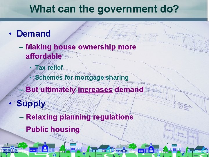 What can the government do? • Demand – Making house ownership more affordable •