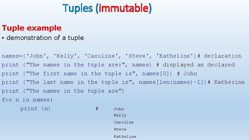 Tuples (immutable) Tuple example • demonstration of a tuple names=('John', 'Kelly', 'Caroline', 'Steve', 'Katheline')# Tuples (immutable) Tuple example • demonstration of a tuple names=('John', 'Kelly', 'Caroline', 'Steve', 'Katheline')#