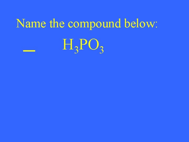 Name the compound below: H 3 PO 3 
