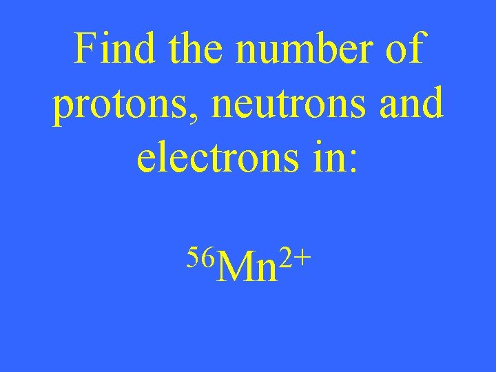 Find the number of protons, neutrons and electrons in: 56 Mn 2+ 