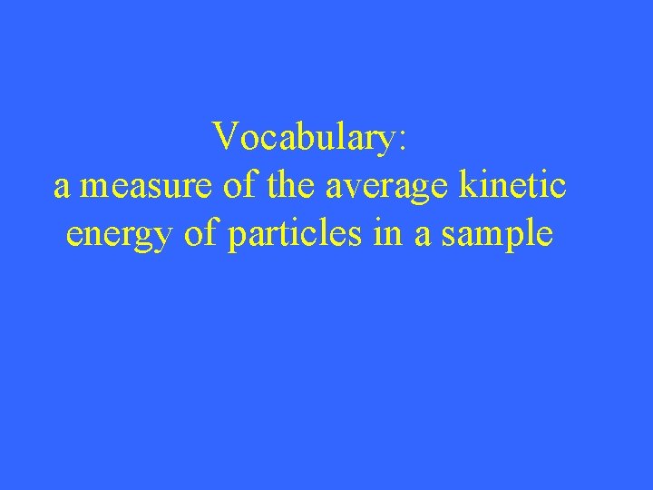 Vocabulary: a measure of the average kinetic energy of particles in a sample 