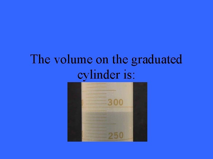 The volume on the graduated cylinder is: 