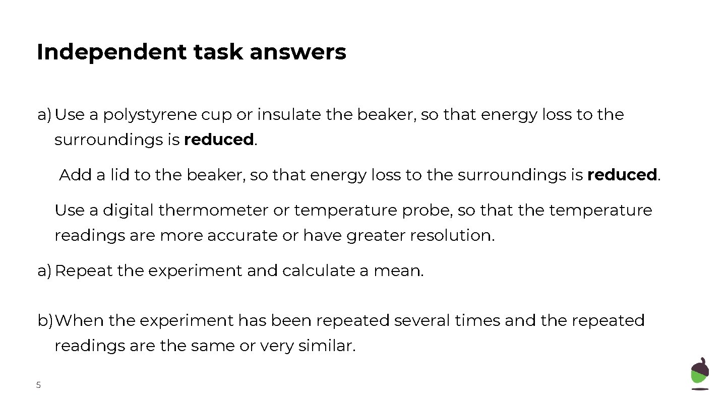 Independent task answers a) Use a polystyrene cup or insulate the beaker, so that