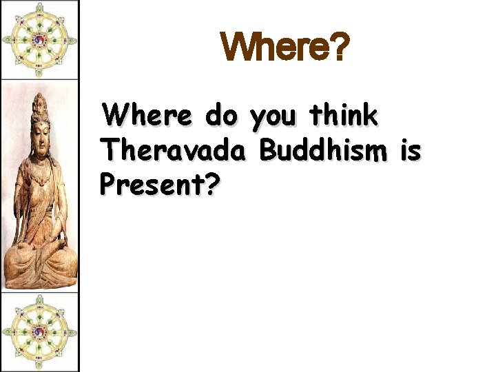 Where? Where do you think Theravada Buddhism is Present? 