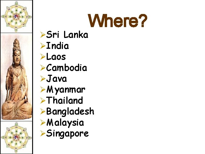 Where? ØSri Lanka ØIndia ØLaos ØCambodia ØJava ØMyanmar ØThailand ØBangladesh ØMalaysia ØSingapore 