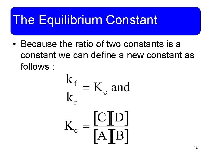 The Equilibrium Constant • Because the ratio of two constants is a constant we