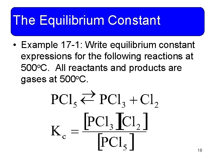 The Equilibrium Constant • Example 17 -1: Write equilibrium constant expressions for the following