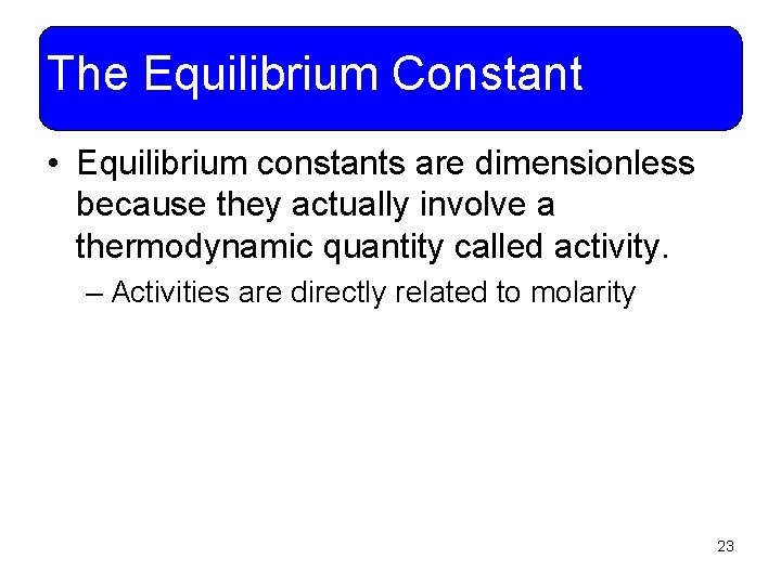 The Equilibrium Constant • Equilibrium constants are dimensionless because they actually involve a thermodynamic