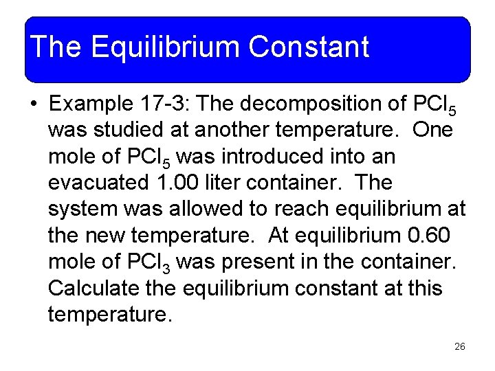 The Equilibrium Constant • Example 17 -3: The decomposition of PCl 5 was studied