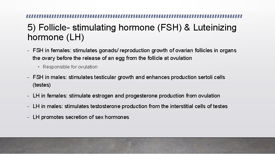 5) Follicle- stimulating hormone (FSH) & Luteinizing hormone (LH) - FSH in females: stimulates