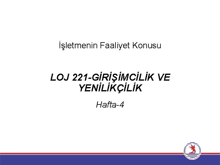 İşletmenin Faaliyet Konusu LOJ 221 -GİRİŞİMCİLİK VE YENİLİKÇİLİK Hafta-4 