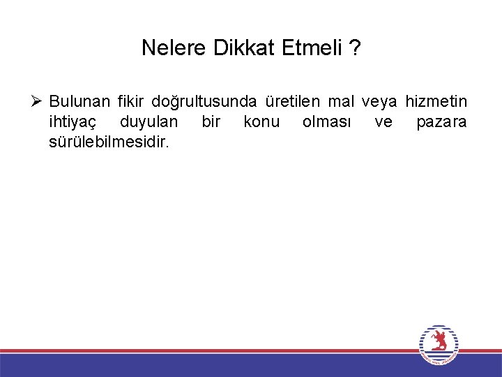 Nelere Dikkat Etmeli ? Ø Bulunan fikir doğrultusunda üretilen mal veya hizmetin ihtiyaç duyulan