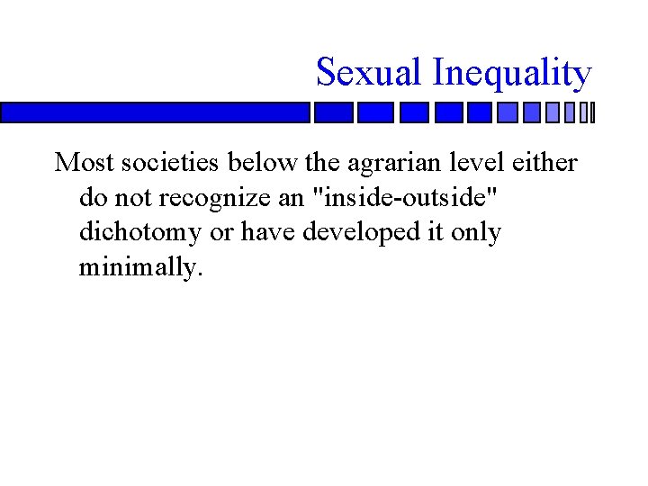 Sexual Inequality Most societies below the agrarian level either do not recognize an "inside-outside"