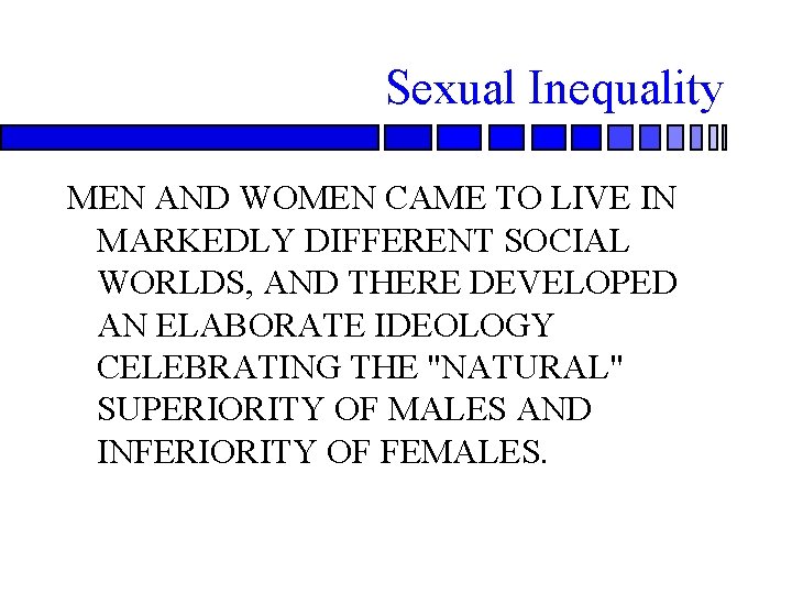 Sexual Inequality MEN AND WOMEN CAME TO LIVE IN MARKEDLY DIFFERENT SOCIAL WORLDS, AND