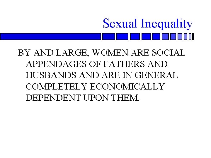 Sexual Inequality BY AND LARGE, WOMEN ARE SOCIAL APPENDAGES OF FATHERS AND HUSBANDS AND