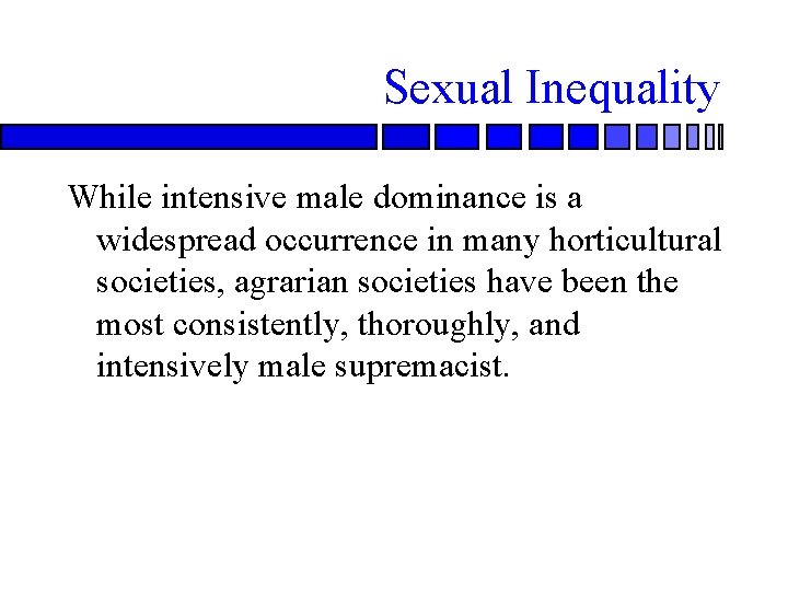 Sexual Inequality While intensive male dominance is a widespread occurrence in many horticultural societies,