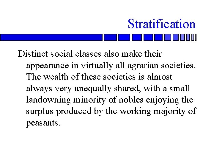 Stratification Distinct social classes also make their appearance in virtually all agrarian societies. The