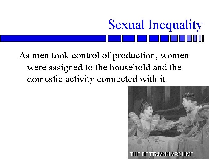 Sexual Inequality As men took control of production, women were assigned to the household