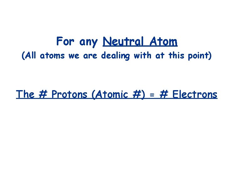 For any Neutral Atom (All atoms we are dealing with at this point) The