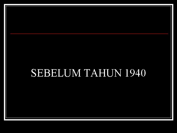 SEBELUM TAHUN 1940 