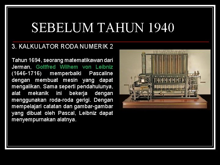 SEBELUM TAHUN 1940 3. KALKULATOR RODA NUMERIK 2 Tahun 1694, seorang matematikawan dari Jerman,