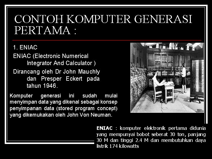 CONTOH KOMPUTER GENERASI PERTAMA : 1. ENIAC (Electronic Numerical Integrator And Calculator ) Dirancang