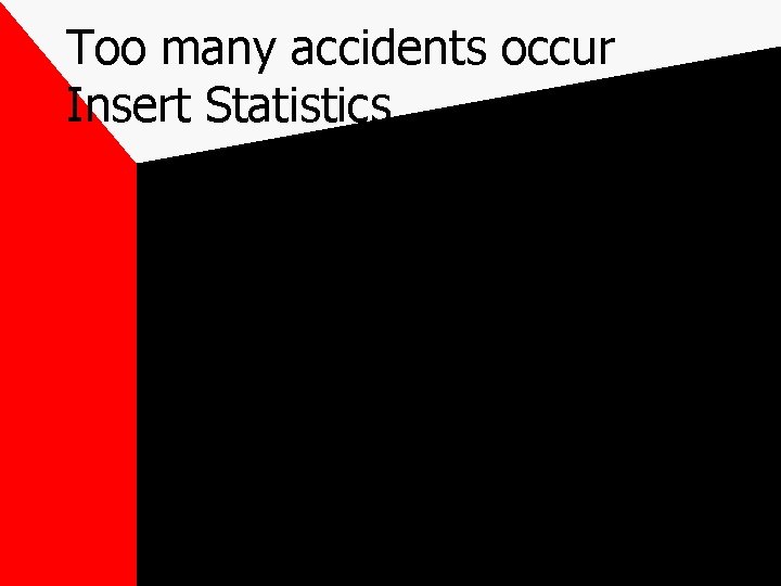 Too many accidents occur Insert Statistics…. . 