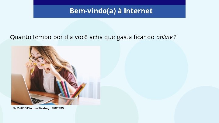 Bem-vindo(a) à Internet Quanto tempo por dia você acha que gasta ficando online ?