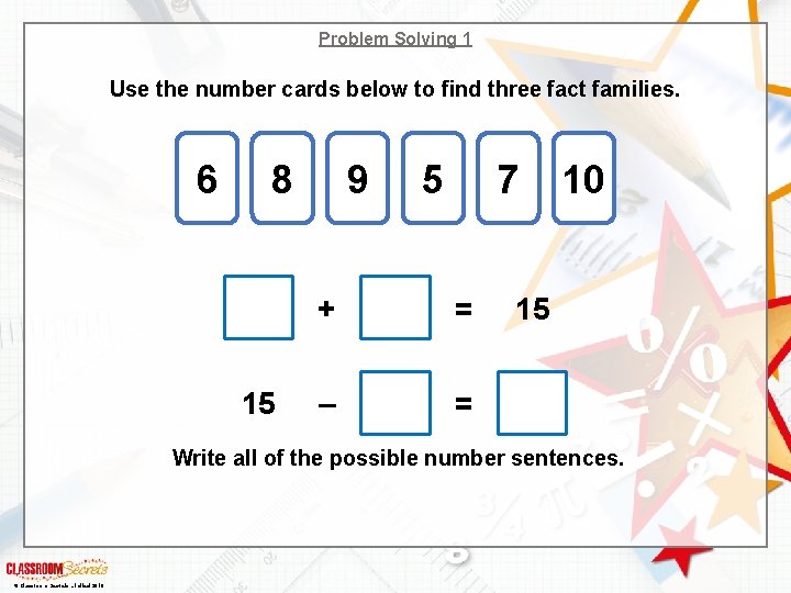 Problem Solving 1 Use the number cards below to find three fact families. 6