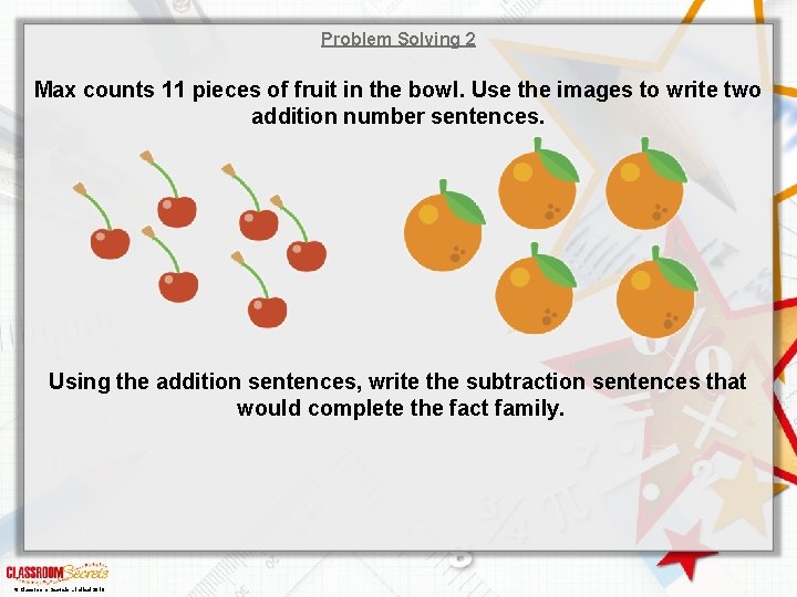 Problem Solving 2 Max counts 11 pieces of fruit in the bowl. Use the