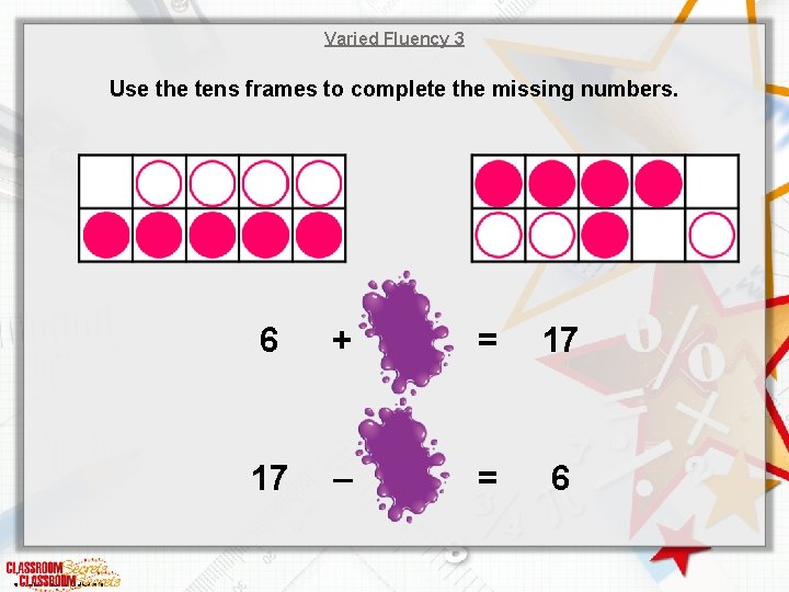 Varied Fluency 3 Use the tens frames to complete the missing numbers. © Classroom