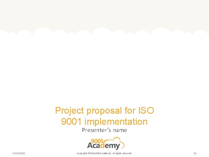 Project proposal for ISO 9001 implementation Presenter’s name 12/13/2021 Copyright © 2014 9001 Academy.