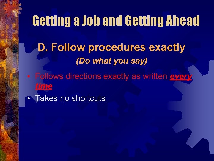 Getting a Job and Getting Ahead D. Follow procedures exactly (Do what you say)