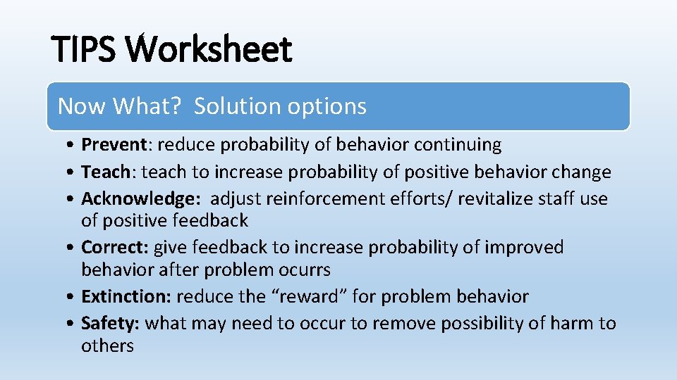 TIPS Worksheet Now What? Solution options • Prevent: reduce probability of behavior continuing •