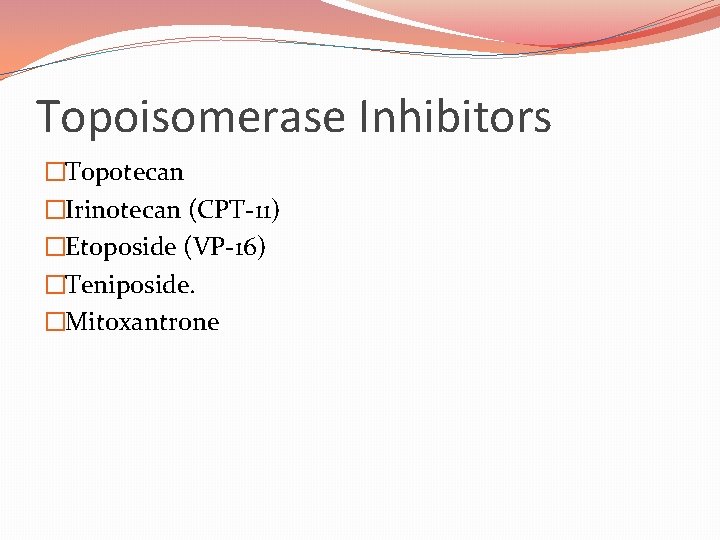 Topoisomerase Inhibitors �Topotecan �Irinotecan (CPT-11) �Etoposide (VP-16) �Teniposide. �Mitoxantrone 