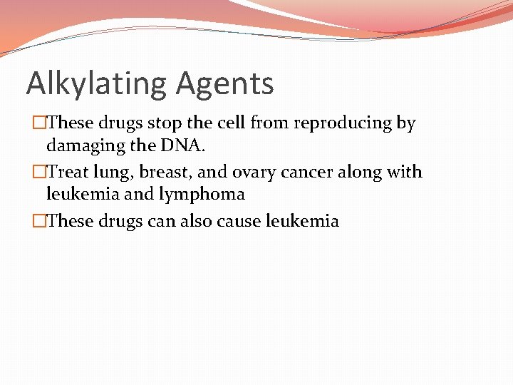 Alkylating Agents �These drugs stop the cell from reproducing by damaging the DNA. �Treat