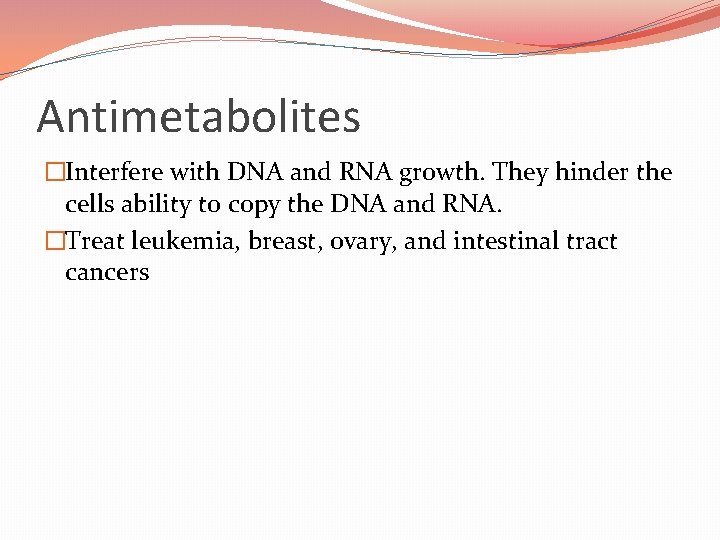 Antimetabolites �Interfere with DNA and RNA growth. They hinder the cells ability to copy