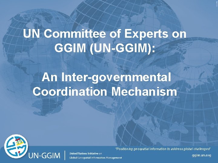 UN Committee of Experts on GGIM (UN-GGIM): An Inter-governmental Coordination Mechanism “Positioning geospatial information