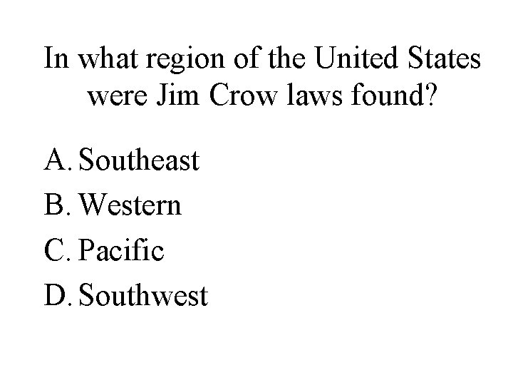 In what region of the United States were Jim Crow laws found? A. Southeast