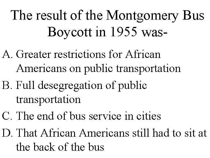 The result of the Montgomery Bus Boycott in 1955 was. A. Greater restrictions for