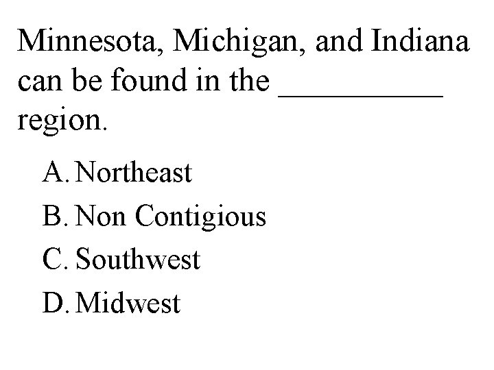 Minnesota, Michigan, and Indiana can be found in the _____ region. A. Northeast B.