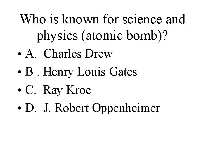 Who is known for science and physics (atomic bomb)? • A. Charles Drew •