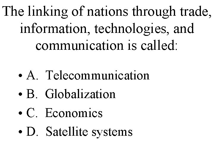 The linking of nations through trade, information, technologies, and communication is called: • A.