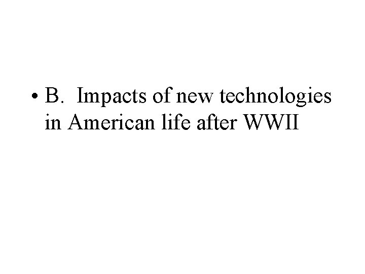  • B. Impacts of new technologies in American life after WWII 