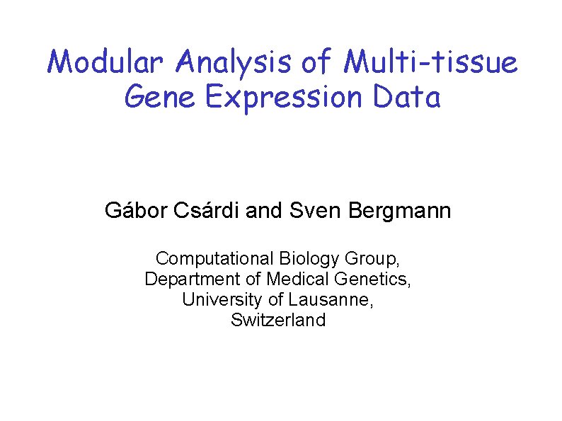 Modular Analysis of Multi-tissue Gene Expression Data Gábor Csárdi and Sven Bergmann Computational Biology Modular Analysis of Multi-tissue Gene Expression Data Gábor Csárdi and Sven Bergmann Computational Biology