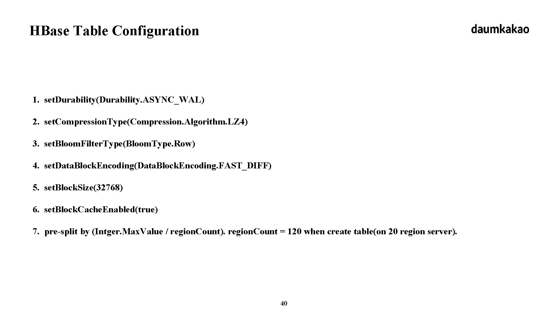 HBase Table Configuration 1. set. Durability(Durability. ASYNC_WAL) 2. set. Compression. Type(Compression. Algorithm. LZ 4)